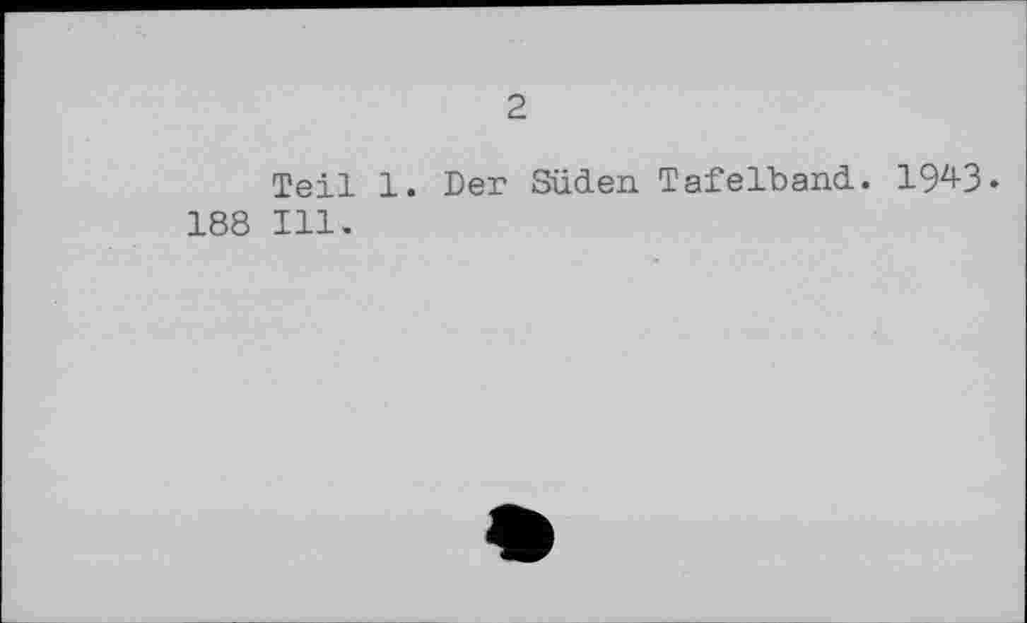 ﻿2
Teil 1. Der Süden TafeLband. 194-3« 188 Ill.